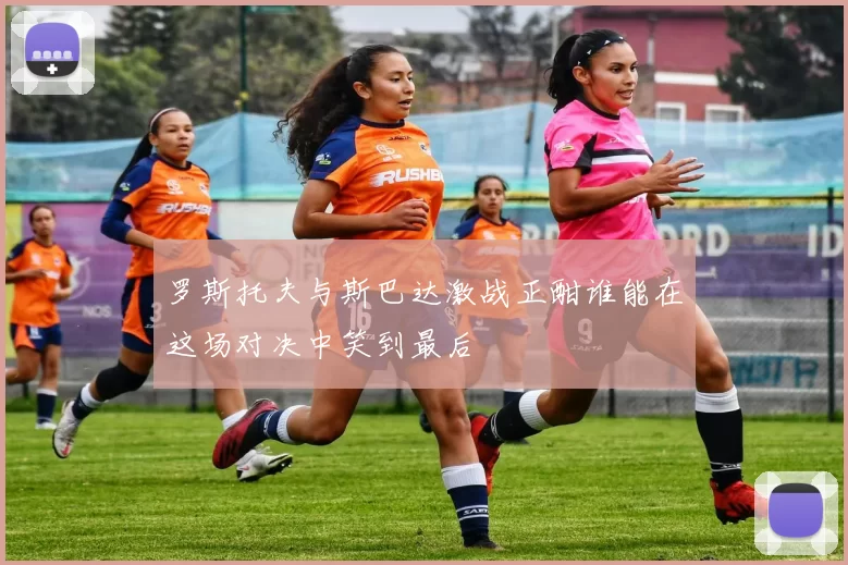 罗斯托夫与斯巴达激战正酣谁能在这场对决中笑到最后