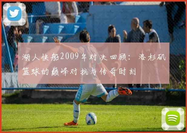 湖人快船2009年对决回顾：洛杉矶篮球的巅峰对抗与传奇时刻