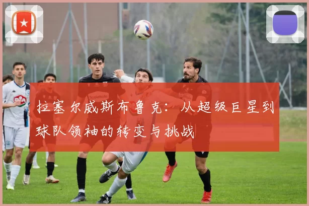 拉塞尔威斯布鲁克：从超级巨星到球队领袖的转变与挑战