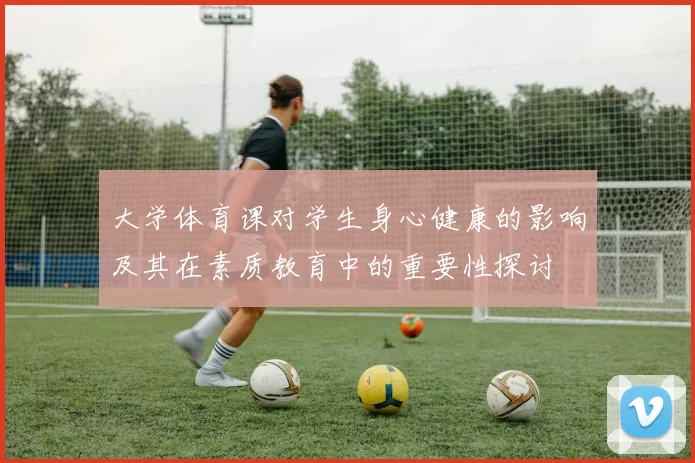 大学体育课对学生身心健康的影响及其在素质教育中的重要性探讨