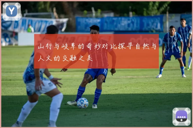 山行与岐阜的奇妙对比探寻自然与人文的交融之美