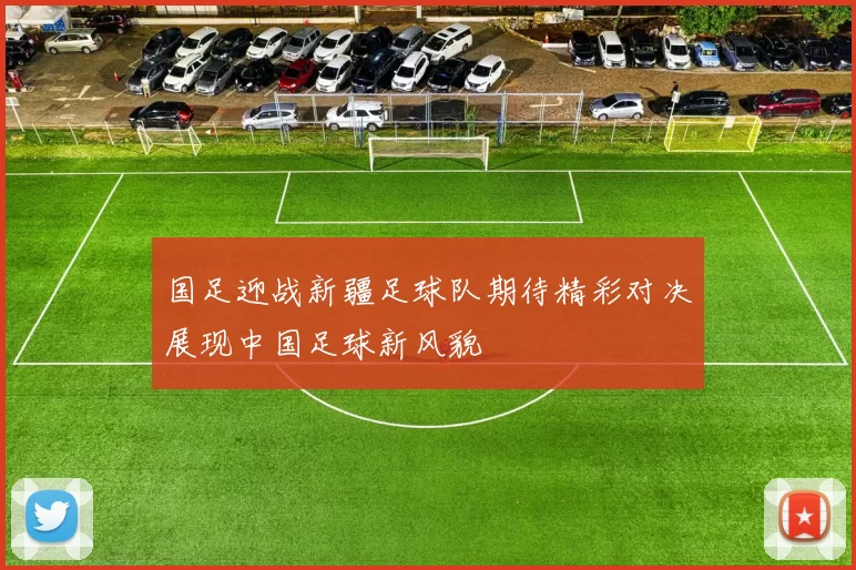 国足迎战新疆足球队期待精彩对决展现中国足球新风貌