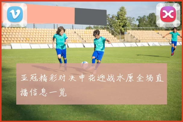 亚冠精彩对决申花迎战水原全场直播信息一览