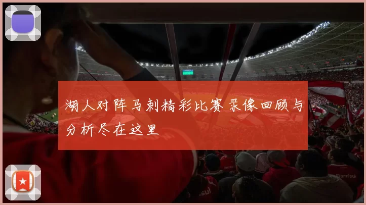 湖人对阵马刺精彩比赛录像回顾与分析尽在这里